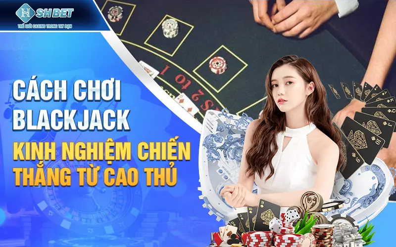 Bí quyết về cách chơi blackjack từ các cao thủ