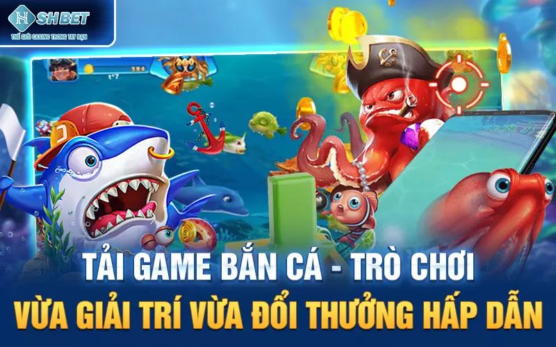 Tải Game Bắn Cá - Trò Chơi Vừa Giải Trí Vừa Đổi Thưởng Hấp Dẫn