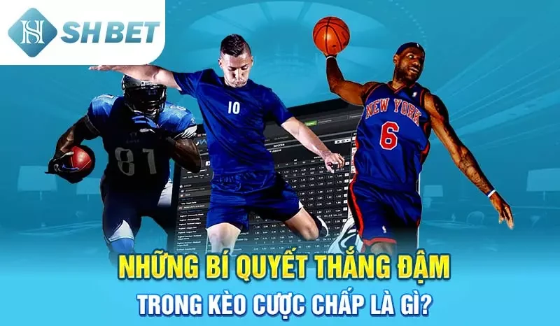 Những bí quyết thắng đậm trong kèo cược chấp là gì?