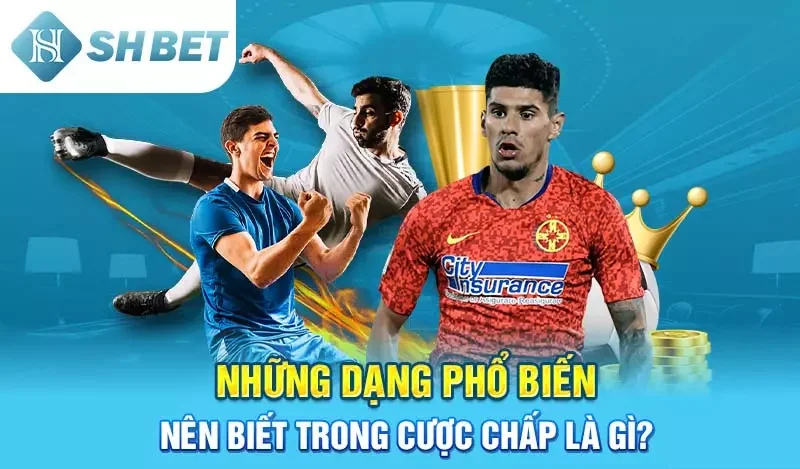 Những dạng phổ biến nên biết trong cược chấp là gì?