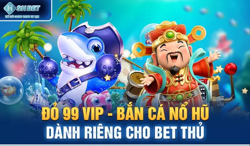 Đỏ 99 vip - Bắn cá nổ hũ dành riêng cho Bet thủ