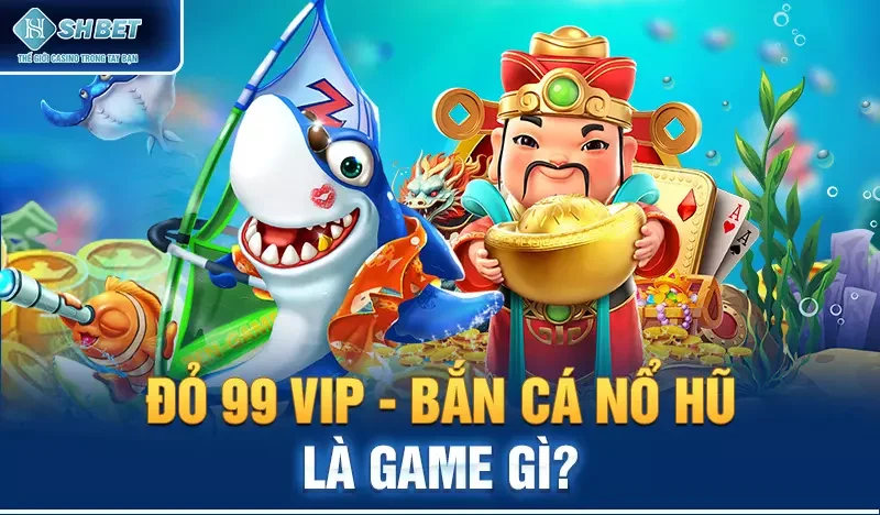 Đỏ 99 vip - Bắn cá nổ hũ là game gì?