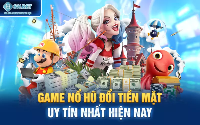 Game nổ hũ đổi tiền mặt uy tín nhất hiện nay