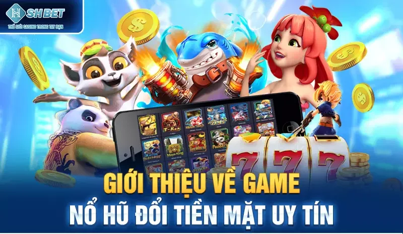 Giới thiệu về game nổ hũ đổi tiền mặt uy tín