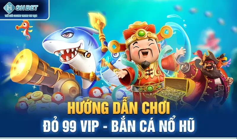 Hướng dẫn chơi Đỏ 99 vip - Bắn cá nổ hũ