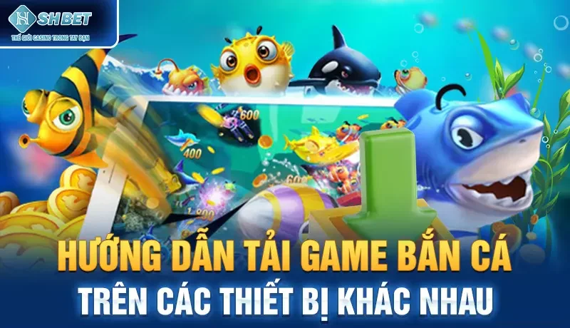 Hướng dẫn tải game bắn cá trên các thiết bị khác nhau