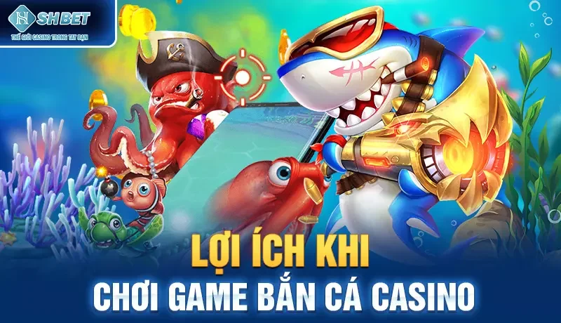 Lợi ích khi chơi game bắn cá casino