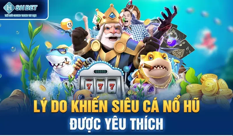 Lý Do Khiến Siêu Cá Nổ Hũ Được Yêu Thích