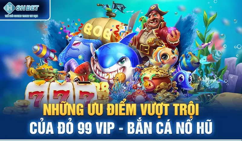 Những ưu điểm vượt trội của Đỏ 99 vip - Bắn cá nổ hũ