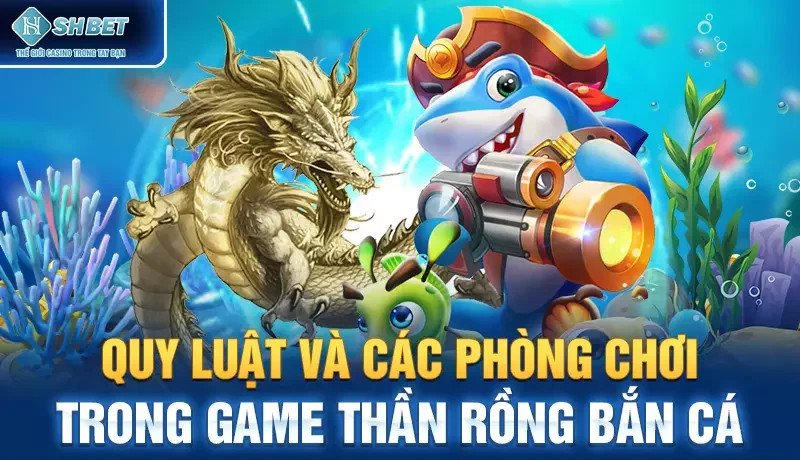 Quy luật và các phòng chơi trong game thần rồng bắn cá