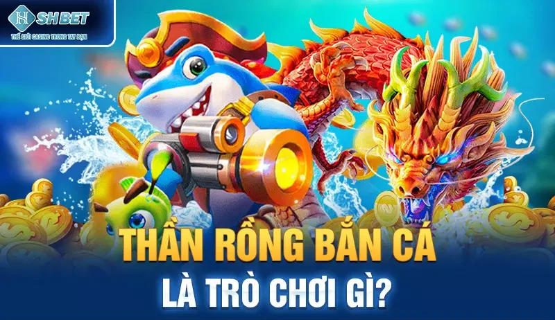 Thần rồng bắn cá là trò chơi gì?