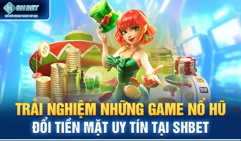 Trải nghiệm những game nổ hũ đổi tiền mặt uy tín tại SHBET