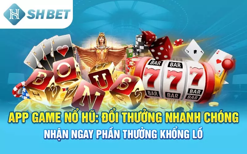 App Game Nổ Hũ: Đổi Thưởng Nhanh Chóng, Nhận Ngay Phần Thưởng Khổng Lồ