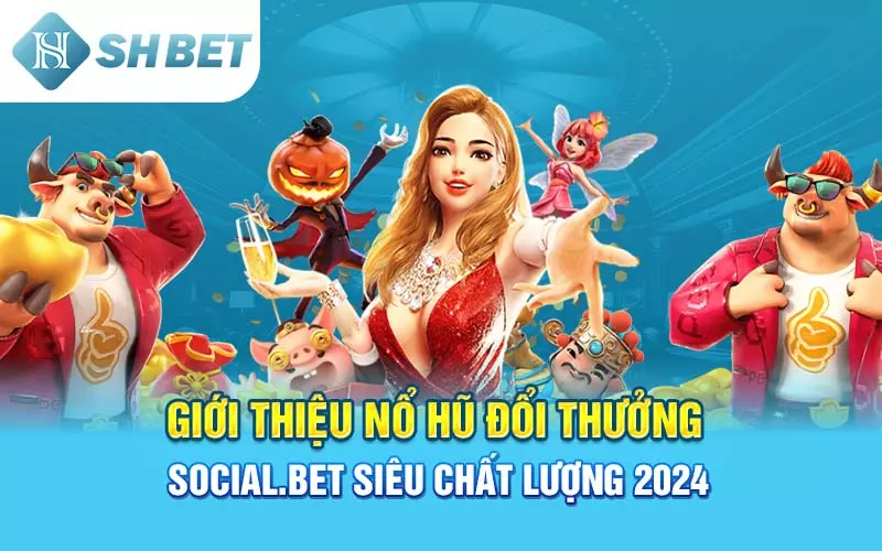 Giới Thiệu Nổ Hũ Đổi Thưởng Social.bet Siêu Chất Lượng 2024