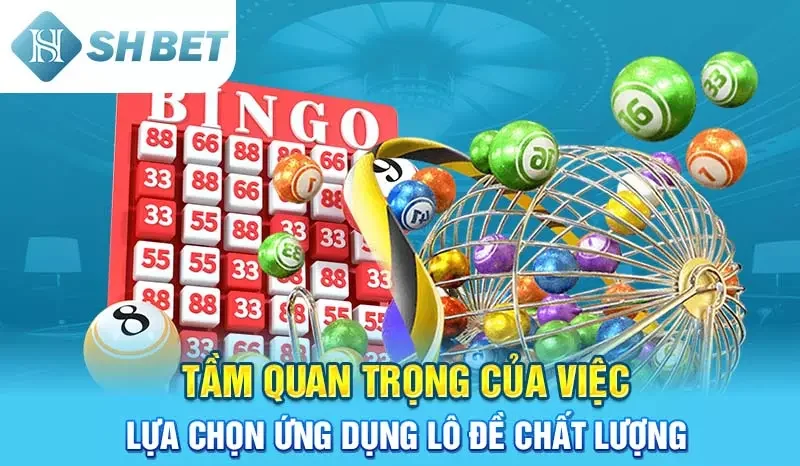 Tầm quan trọng của việc lựa chọn app lô đề chất lượng