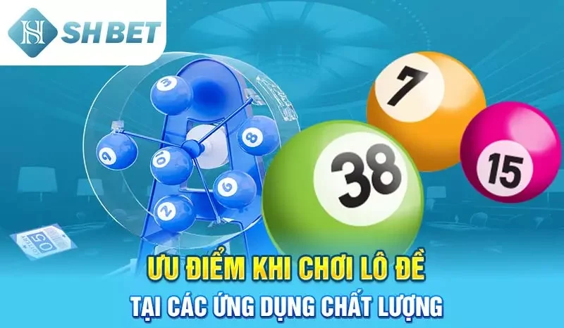 Ưu điểm khi chơi lô đề tại các ứng dụng chất lượng